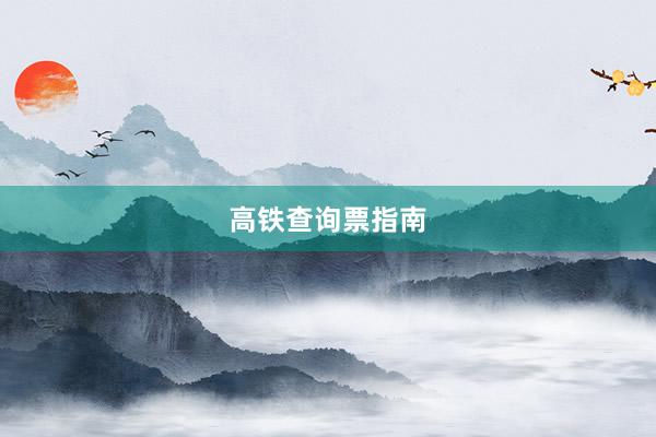 高铁查询票指南